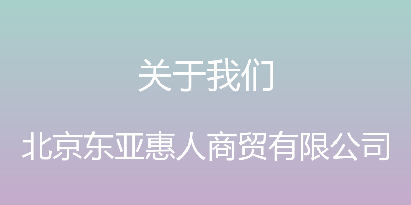 关于我们 - 北京东亚惠人商贸有限公司