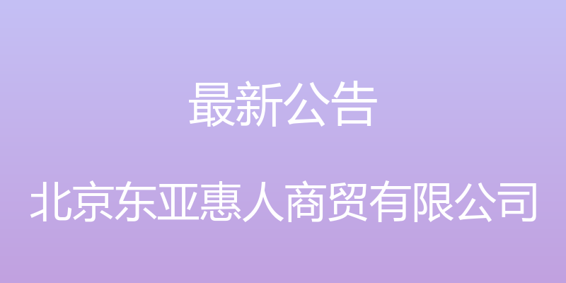 最新公告 - 北京东亚惠人商贸有限公司